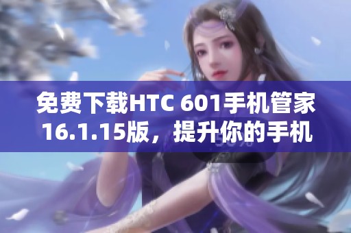 免费下载HTC 601手机管家16.1.15版，提升你的手机管理体验