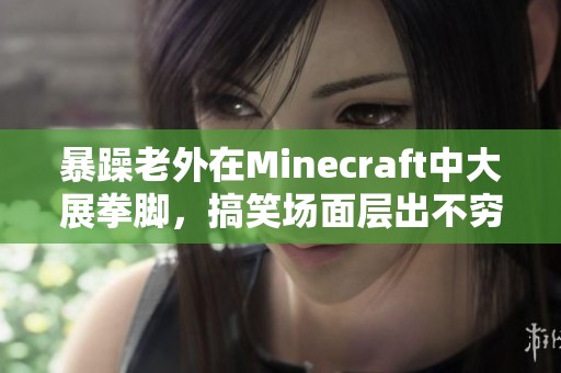 暴躁老外在Minecraft中大展拳脚，搞笑场面层出不穷