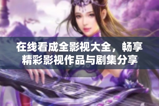 在线看成全影视大全，畅享精彩影视作品与剧集分享