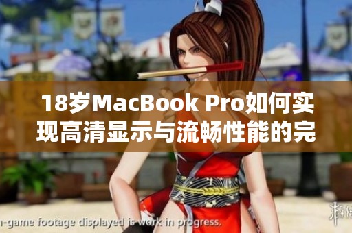 18岁MacBook Pro如何实现高清显示与流畅性能的完美结合