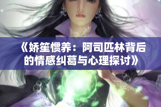 《娇笙惯养：阿司匹林背后的情感纠葛与心理探讨》