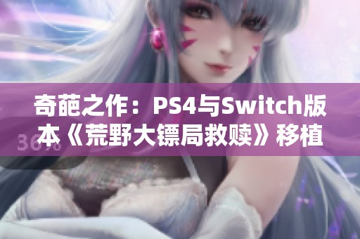 奇葩之作：PS4与Switch版本《荒野大镖局救赎》移植的困惑与奇遇