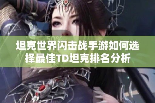 坦克世界闪击战手游如何选择最佳TD坦克排名分析