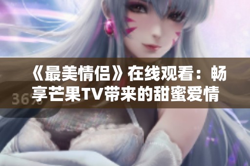 《最美情侣》在线观看：畅享芒果TV带来的甜蜜爱情故事