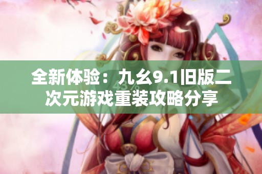 全新体验：九幺9.1旧版二次元游戏重装攻略分享