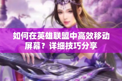 如何在英雄联盟中高效移动屏幕？详细技巧分享