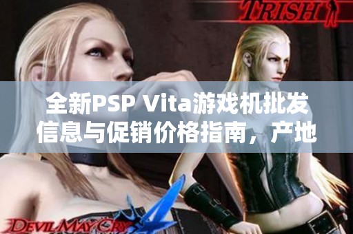 全新PSP Vita游戏机批发信息与促销价格指南，产地来源一览