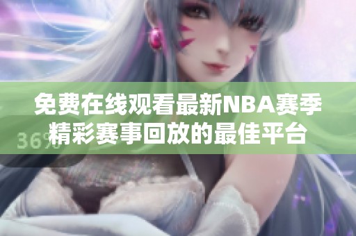 免费在线观看最新NBA赛季精彩赛事回放的最佳平台