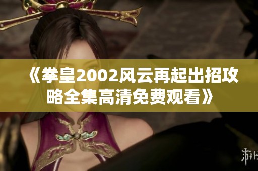 《拳皇2002风云再起出招攻略全集高清免费观看》