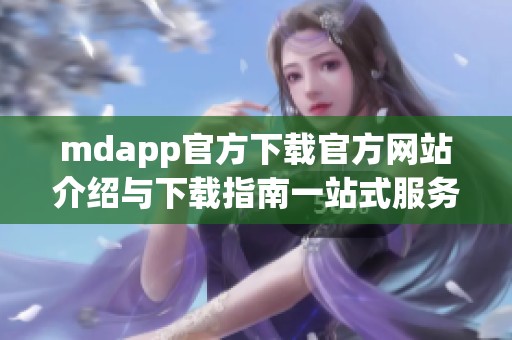 mdapp官方下载官方网站介绍与下载指南一站式服务