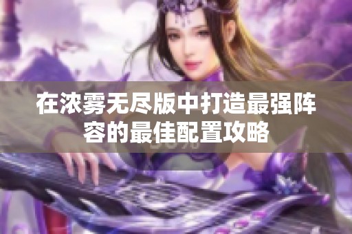 在浓雾无尽版中打造最强阵容的最佳配置攻略