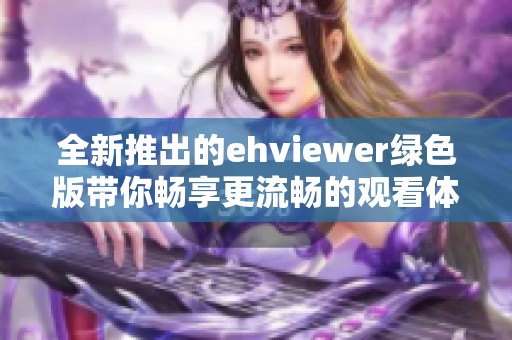 全新推出的ehviewer绿色版带你畅享更流畅的观看体验