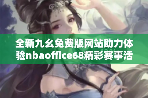 全新九幺免费版网站助力体验nbaoffice68精彩赛事活动