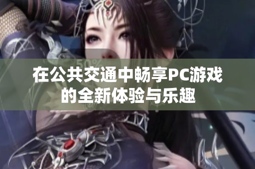 在公共交通中畅享PC游戏的全新体验与乐趣