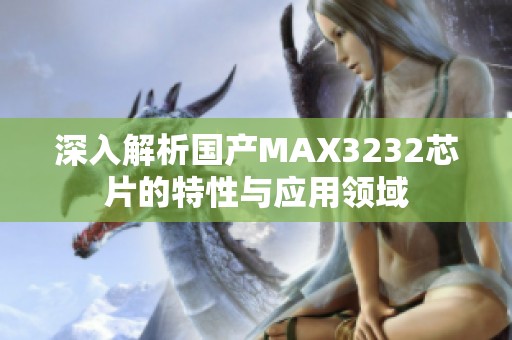 深入解析国产MAX3232芯片的特性与应用领域