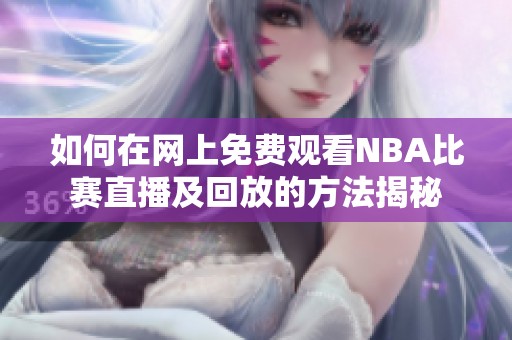 如何在网上免费观看NBA比赛直播及回放的方法揭秘