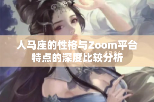 人马座的性格与Zoom平台特点的深度比较分析