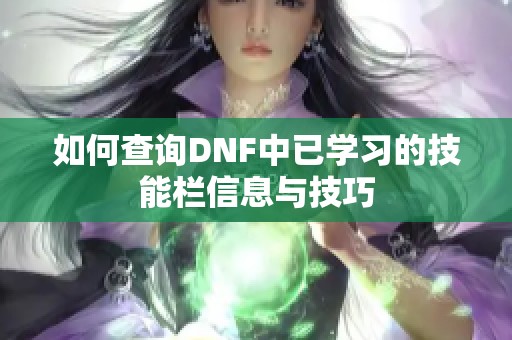 如何查询DNF中已学习的技能栏信息与技巧