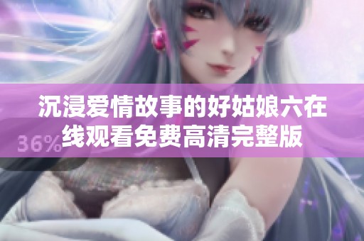 沉浸爱情故事的好姑娘六在线观看免费高清完整版