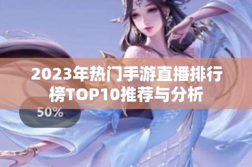 2023年热门手游直播排行榜TOP10推荐与分析