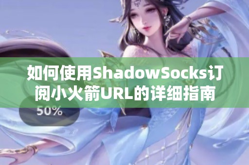 如何使用ShadowSocks订阅小火箭URL的详细指南