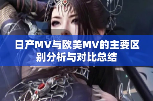 日产MV与欧美MV的主要区别分析与对比总结