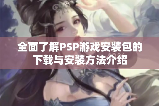 全面了解PSP游戏安装包的下载与安装方法介绍