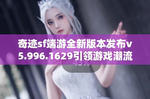 奇迹sf端游全新版本发布v5.996.1629引领游戏潮流