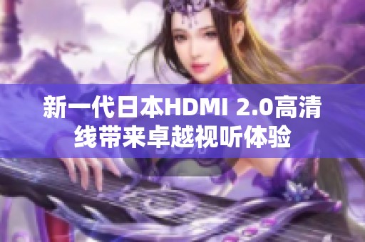 新一代日本HDMI 2.0高清线带来卓越视听体验