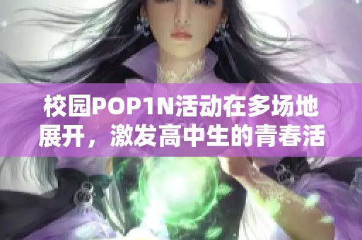 校园POP1N活动在多场地展开，激发高中生的青春活力