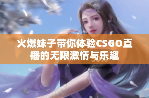 火爆妹子带你体验CSGO直播的无限激情与乐趣