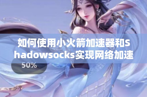 如何使用小火箭加速器和Shadowsocks实现网络加速