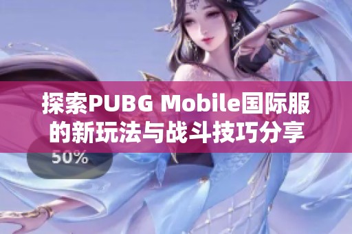 探索PUBG Mobile国际服的新玩法与战斗技巧分享