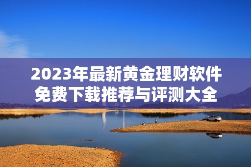 2023年最新黄金理财软件免费下载推荐与评测大全