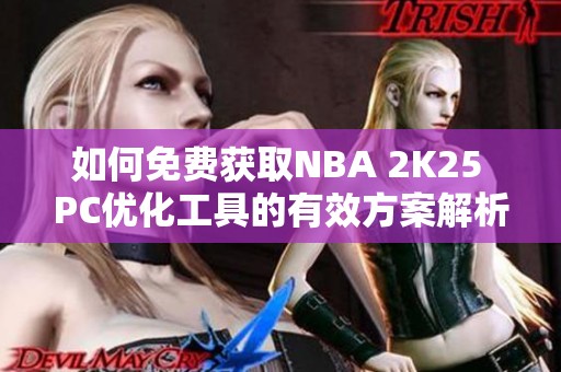 如何免费获取NBA 2K25 PC优化工具的有效方案解析