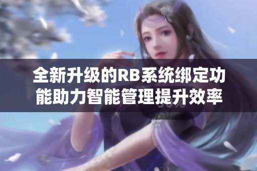 全新升级的RB系统绑定功能助力智能管理提升效率