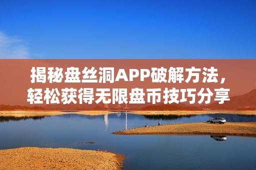 揭秘盘丝洞APP破解方法，轻松获得无限盘币技巧分享