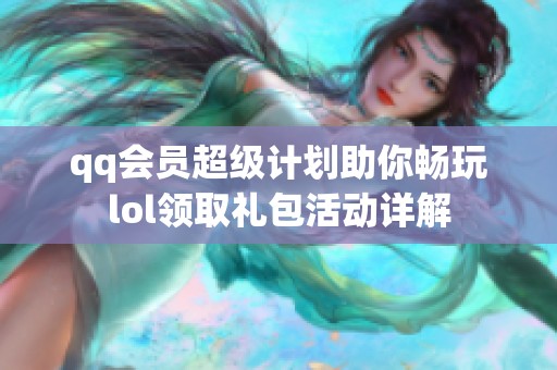 qq会员超级计划助你畅玩lol领取礼包活动详解