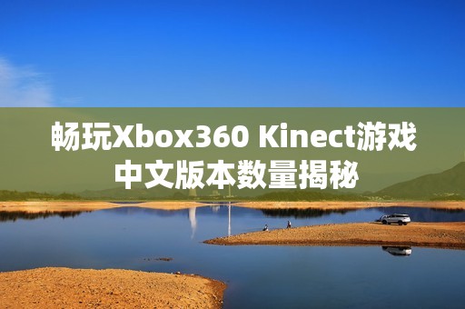 畅玩Xbox360 Kinect游戏 中文版本数量揭秘