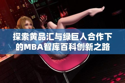 探索黄品汇与绿巨人合作下的MBA智库百科创新之路