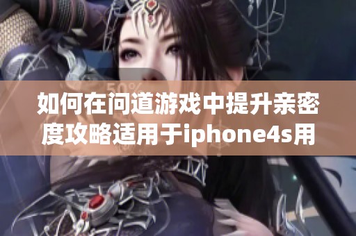 如何在问道游戏中提升亲密度攻略适用于iphone4s用户