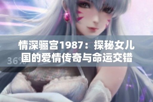 情深骊宫1987：探秘女儿国的爱情传奇与命运交错