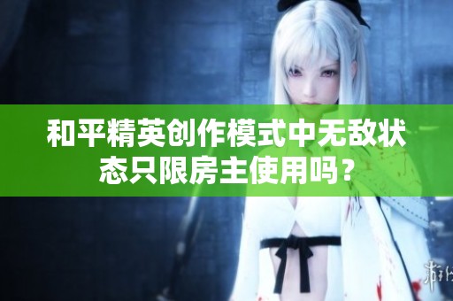 和平精英创作模式中无敌状态只限房主使用吗？