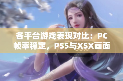 各平台游戏表现对比：PC帧率稳定，PS5与XSX画面分析