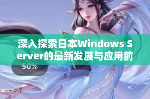 深入探索日本Windows Server的最新发展与应用前景