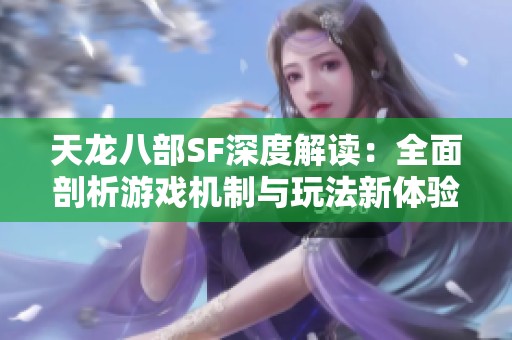 天龙八部SF深度解读：全面剖析游戏机制与玩法新体验