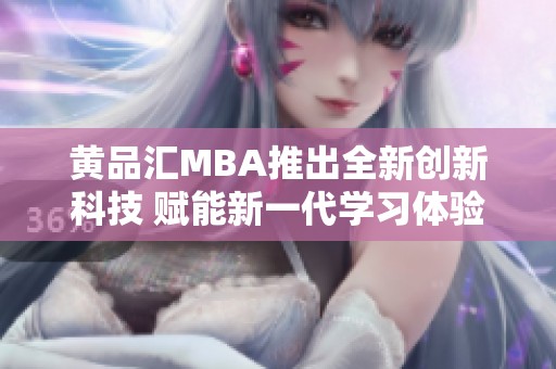 黄品汇MBA推出全新创新科技 赋能新一代学习体验