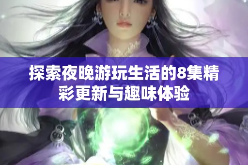 探索夜晚游玩生活的8集精彩更新与趣味体验