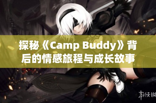 探秘《Camp Buddy》背后的情感旅程与成长故事