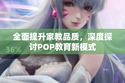 全面提升家教品质，深度探讨POP教育新模式